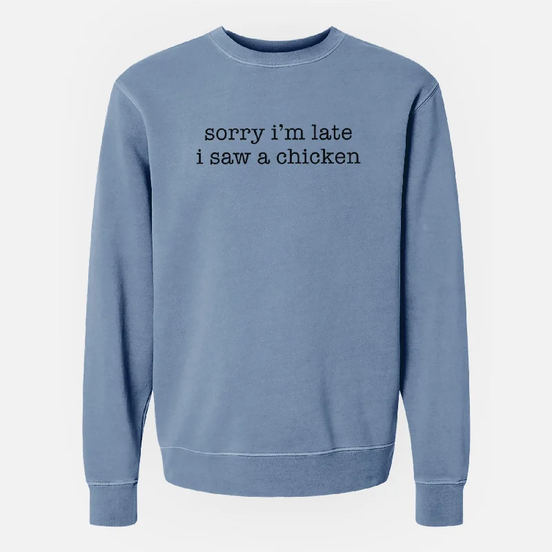 Sorry I'm Late I Saw a Chicken - Unisex Pigment Dyed Crew Sweatshirt Hoodie with Crew Neck Simple Timeless Sorry I'm Late I Saw a Chicken - Unisex Pigment Dyed Crew Sweatshirt Hoodie with Crew Neck Simple Timeless